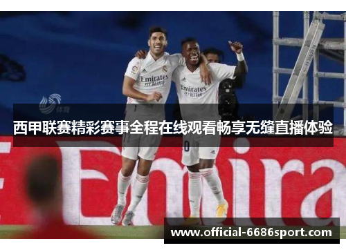 西甲联赛精彩赛事全程在线观看畅享无缝直播体验
