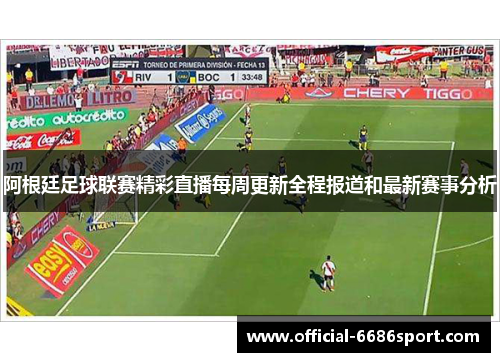 阿根廷足球联赛精彩直播每周更新全程报道和最新赛事分析